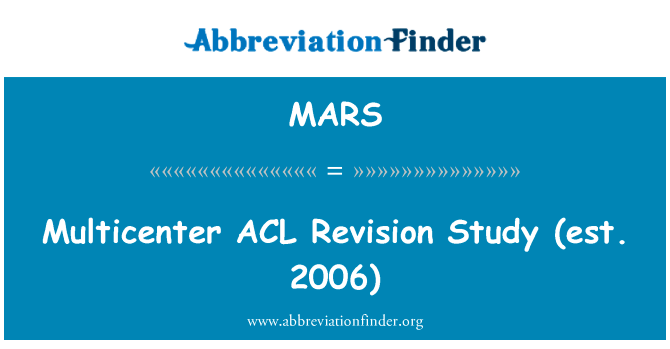 多中心的 ACL 修订研究 （估计 2006年）英文定义是Multicenter ACL Revision Study (est. 2006),首字母缩写定义是MARS