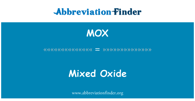 混合的氧化物英文定义是Mixed Oxide,首字母缩写定义是MOX