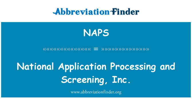 国家应用程序处理和筛选，公司。英文定义是National Application Processing and Screening, Inc.,首字母缩写定义是NAPS