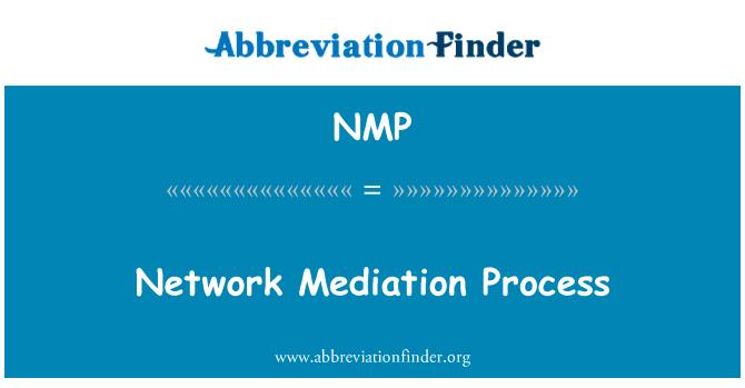 网络调解过程英文定义是Network Mediation Process,首字母缩写定义是NMP