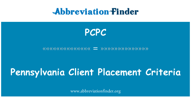 宾夕法尼亚州客户端放置标准英文定义是Pennsylvania Client Placement Criteria,首字母缩写定义是PCPC