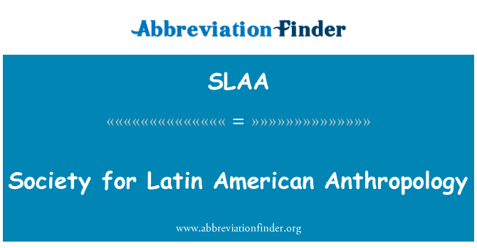 拉丁美洲人类学研究会英文定义是Society for Latin American Anthropology,首字母缩写定义是SLAA