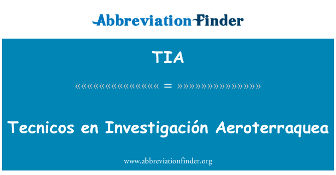 Tecnicos en InvestigaciÃ³n Aeroterraquea英文定义是Tecnicos en Investigación Aeroterraquea,首字母缩写定义是TIA
