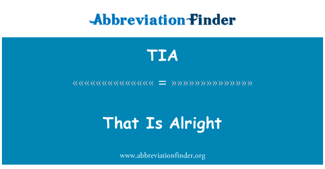 这是正常的英文定义是That Is Alright,首字母缩写定义是TIA