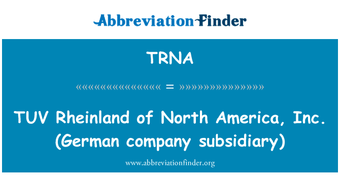 TUV 莱茵的北美国公司 （德国公司子公司）英文定义是TUV Rheinland of North America, Inc. (German company subsidiary),首字母缩写定义是TRNA