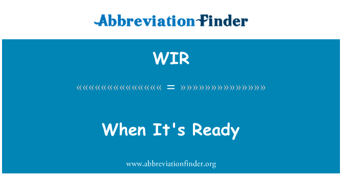 当它是准备好了英文定义是When It's Ready,首字母缩写定义是WIR