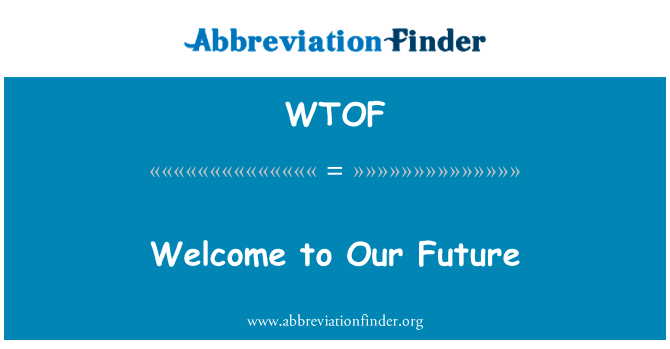 欢迎来到我们的未来英文定义是Welcome to Our Future,首字母缩写定义是WTOF